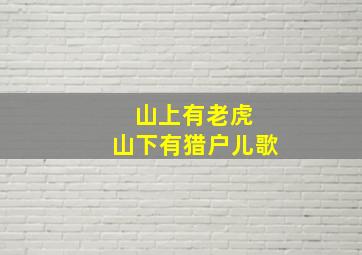 山上有老虎 山下有猎户儿歌